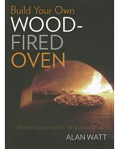 Build Your Own Wood-fired Oven: From the Earth, Brick or New Materials