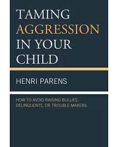 Taming Aggression in Your Child: How to Avoid Raising Bullies, Delinquents, or Trouble-Makers