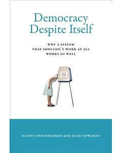 Democracy Despite Itself: Why a System That Shouldn’t Work at All Works So Well