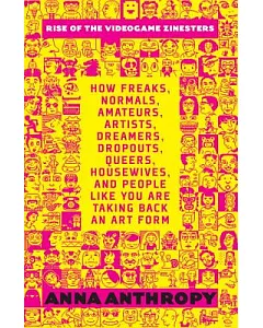 Rise of the Videogame Zinesters: How Freaks, Normals, Amateurs, Artists, Dreamers, Dropouts, Queers, Housewives, and People Like