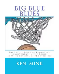 Big Blue Blues: The Inside Story of Kentucky’s Involvement in the Point-Shaving Scandal of the 1940s-50s