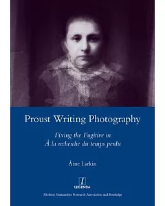 Proust Writing Photography: Fixing the Fugitive in a La Recherche Due Temps Perdu