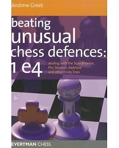 Beating Unusual Chess Defences: 1 e4: Dealing with the Scandinavian, Pirc, Modern, Alekhine and Other Tricky Lines