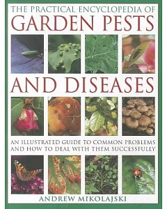 The Practical Encyclopedia of Garden Pests and Diseases: An Illustrated Guide to Common Problems and How to Deal With Them Succe