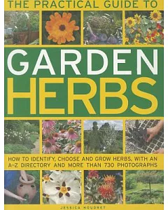 The Practical Guide to Garden Herbs: How to Identify, Choose and Grow Herbs, With an A-Z Directory and More Than 730 Photographs