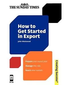 How to Get Started in Export: Prepare Your Export Plan, Manage the Risks, Reach New Markets