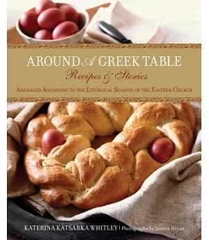 Around A Greek Table: Recipes & Stories Arranged According to the Liturgical Seasons of the Eastern Church
