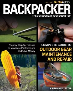 Backpacker Complete Guide to Outdoor Gear Maintenance and Repair: Step-by-Step Techniques to Maximize Performance and Save Money