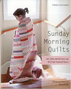 Sunday Morning Quilts: 16 Modern Scrap Projects: Sort, Store, and Use Every Last Bit of Your Treasured Fabrics