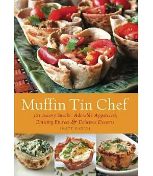 Muffin Tin Chef: 101 Savory Snacks, Adorable Appetizers, Enticing Entrees & Delicious Desserts
