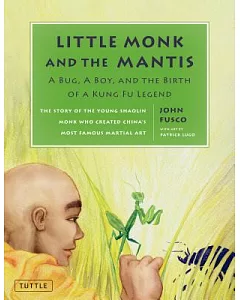 Little Monk and the Mantis: A Bug, a Boy, and the Birth of a Kung Fu Legend: The Story of the Young Shaolin Monk Who Created Chi