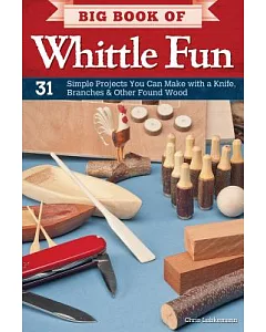 Big Book of Whittle Fun: 31 Simple Projects You Can Make With a Knife, Branches & Other Found Wood