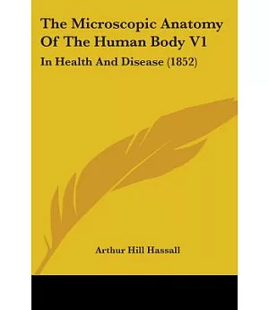 The Microscopic Anatomy Of The Human Body 1: In Health and Disease