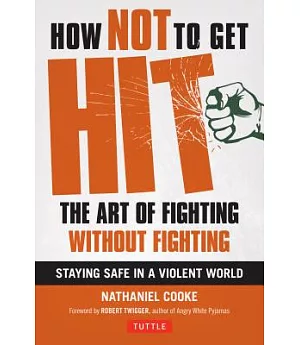 How Not to Get Hit: The Art of Fighting without Fighting--Staying Safe in a Violent World