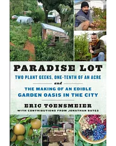 Paradise Lot: Two Plant Geeks, One-Tenth of an Acre, and The Making of an Edible Garden Oasis In The City