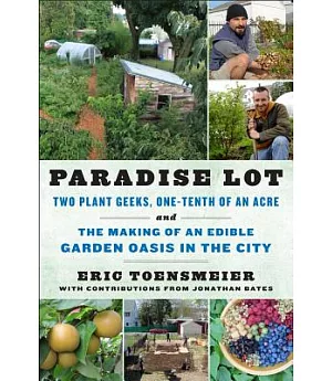 Paradise Lot: Two Plant Geeks, One-Tenth of an Acre, and The Making of an Edible Garden Oasis In The City