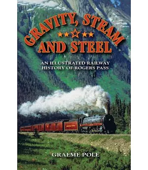 Gravity, Steam and Steel: An Illustrated History of Rogers Pass on the Canadian Pacific Railway