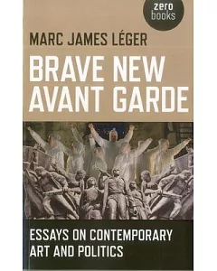 Brave New Avant Garde: Essays on Contemporary Art and Politics