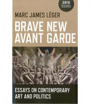 Brave New Avant Garde: Essays on Contemporary Art and Politics