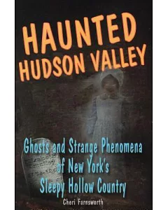 Haunted Hudson Valley: Ghosts and Strange Phenomena of New York’s Sleepy Hollow Country