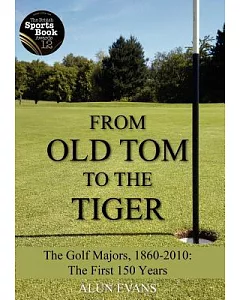 From Old Tom to the Tiger: The Golf Majors, 1860-2010: the First 150 Years
