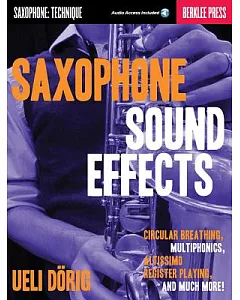 Saxophone Sound Effects: Saxophone: Technique; Circular Breathing, Multiphonics, Altissimo Register Playing and Much More!