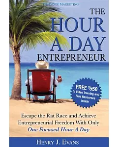 The Hour a Day Entrepreneur: Escape the Rat Race and Achieve Entrepreneurial Freedom With Only One Focused Hour a Day