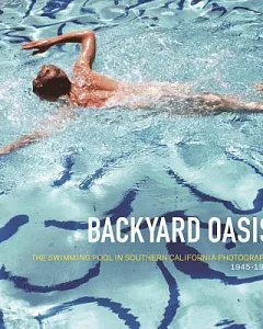 Backyard Oasis: The Swimming Pool in Southern California Photography, 1945-1982