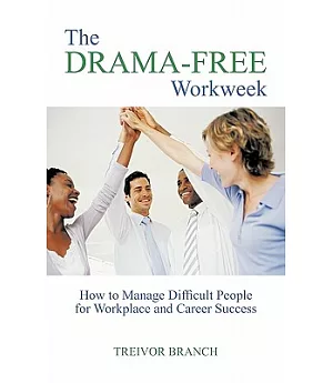 The Drama-Free Workweek: How to Manage Difficult People for Workplace and Career Success
