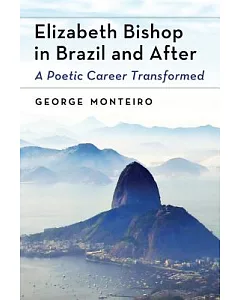 Elizabeth Bishop in Brazil and After: A Poetic Career Transformed