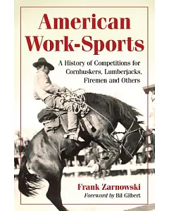 American Work-Sports: A History of Competitions for Cornhuskers, Lumberjacks, Firemen and Others