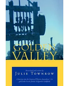 Golden Valley: A Journey into the History of Western Australian ‘s 1st Gold Strike in the Famous Kalgoorlie Goldfields