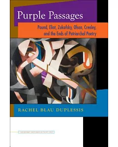 Purple Passages: Pound, Eliot, Zukofsky, Olson, Creeley, and the Ends of Patriarchal Poetry