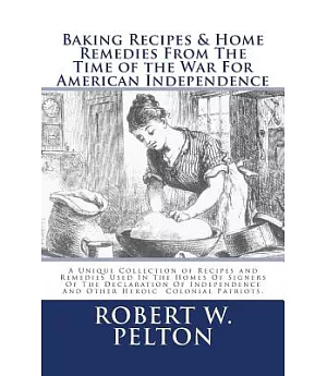 Baking Recipes & Home Remedies from the Time of the War for American Independence: Recipes and Remedies Used in the Homes of Her