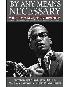 By Any Means Necessary: Malcolm X: Real, Not Reinvented; Critical Conversations on Manning Marable’s Biography of Malcolm X