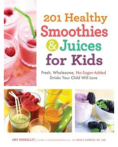 201 Healthy Smoothies & Juices for Kids: Fresh, Wholesome, No-Sugar-Added Drinks Your Child Will Love