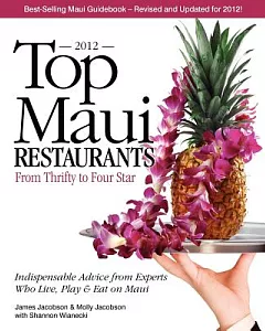 Top Maui Restaurants 2012: From Thrifty to Four Star; Indespensable Advice from Experts Who Live, Play & Eat on Maui