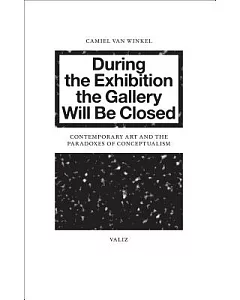 During the Exhibition the Gallery Will Be Closed: Contemporary Art and the Paradoxes of Conceptualism