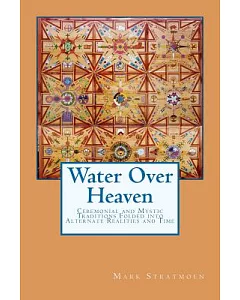 Water over Heaven: A Novel of Ceremonial and Mystic Traditions, Folded into Alternate Realities and Time