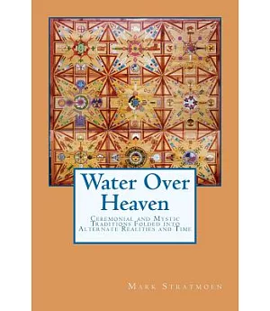 Water over Heaven: A Novel of Ceremonial and Mystic Traditions, Folded into Alternate Realities and Time