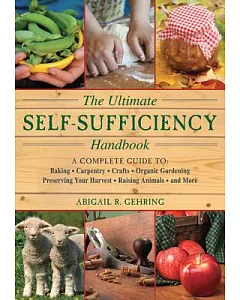The Ultimate Self-Sufficiency Handbook: A Complete Guide to Baking, Crafts, Gardening, Preserving Your Harvest, Raising Animals