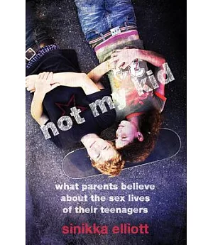 Not My Kid: What Parents Believe About the Sex Lives of Their Teenagers