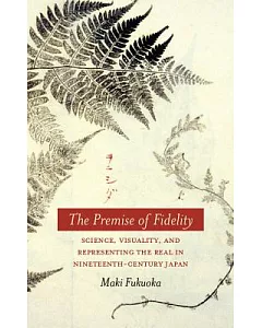 The Premise of Fidelity: Science, Visuality, and Representing the Real in Nineteenth-Century Japan