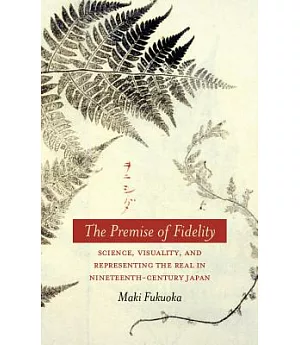 The Premise of Fidelity: Science, Visuality, and Representing the Real in Nineteenth-Century Japan