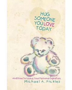 Hug Someone You Love Today: And How to Leave Your Personal Signature