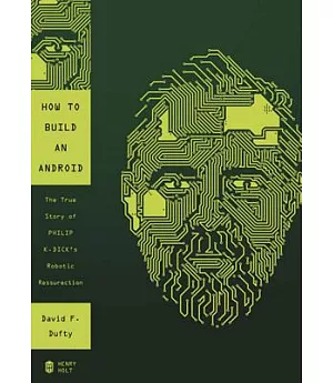 How to Build an Android: The True Story of Philip K. Dick’s Robotic Resurrection