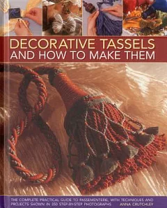 Decorative Tassels and How to Make Them: The Complete Practical Guide to Passementerie, With Techniques and Projects Shown in 35