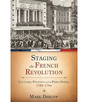 Staging the French Revolution: Cultural Politics and the Paris Opera, 1789-1794