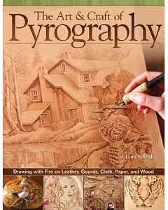 The Art & Craft of Pyrography: Drawing With Fire on Leather, Gourds, Cloth, Paper, and Wood