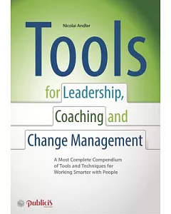 Tools for Coaching, Leadership and Change Management: A Most Complete Compendium of Tools and Techniques for Working Smarter Wit